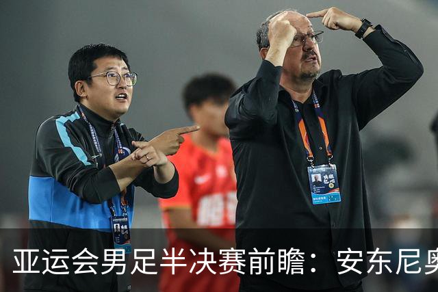 亚运会男足半决赛前瞻：安东尼奥带队全封闭备战，力争历史突破