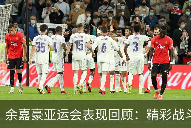余嘉豪亚运会表现回顾：精彩战斗，数据亮眼