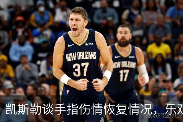 凯斯勒谈手指伤情恢复情况，乐观期待回归赛场
