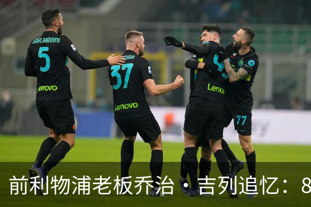 前利物浦老板乔治·吉列追忆：87岁独自离世，承载荣光与争议