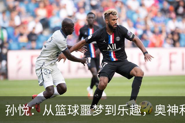 孙悦：从篮球噩梦到乐趣，奥神和国家队塑造了我的职业生涯