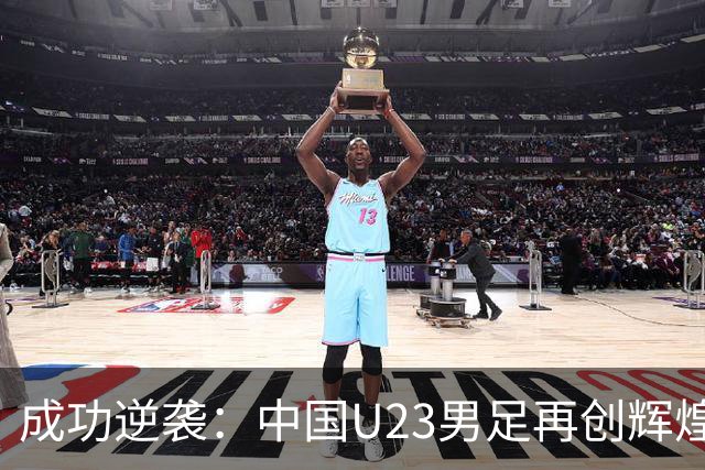 成功逆袭：中国U23男足再创辉煌，目标直指韩国