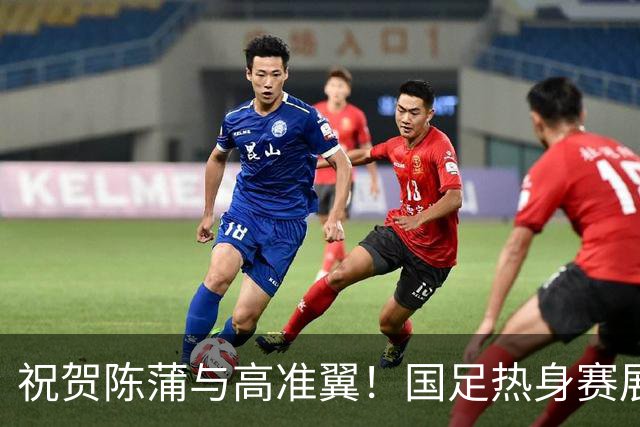祝贺陈蒲与高准翼！国足热身赛展现新气象