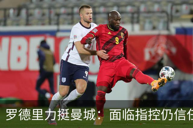 罗德里力挺曼城：面临指控仍信任俱乐部未来